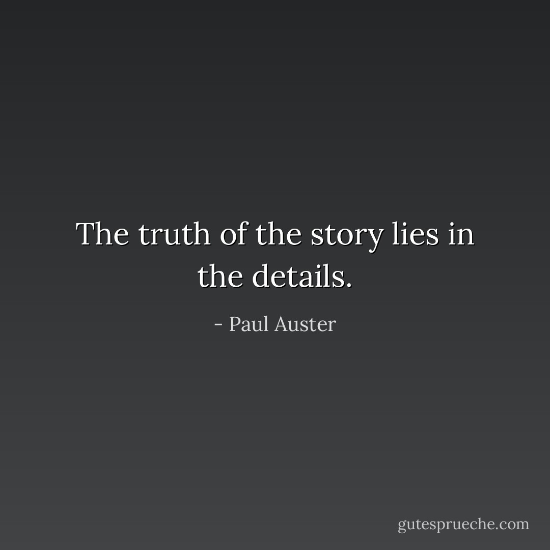 The truth of the story lies in the details. - Paul Auster