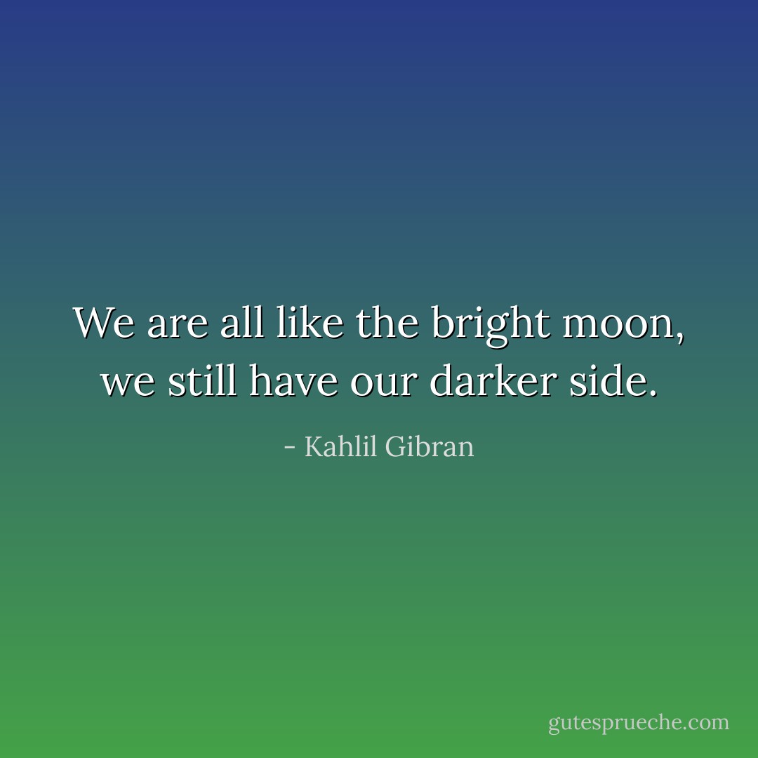 We are all like the bright moon, we still have our darker side. - Kahlil Gibran