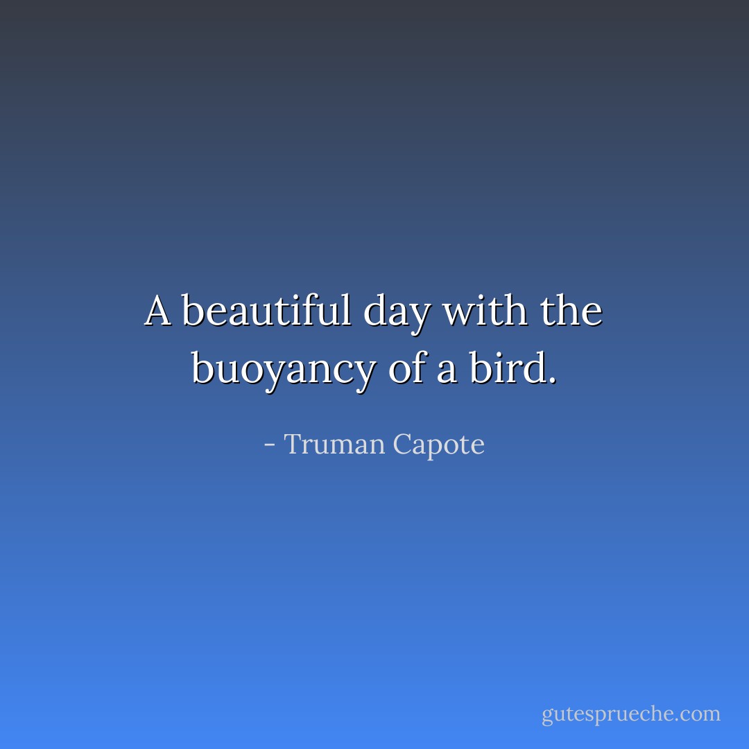 A beautiful day with the buoyancy of a bird. - Truman Capote