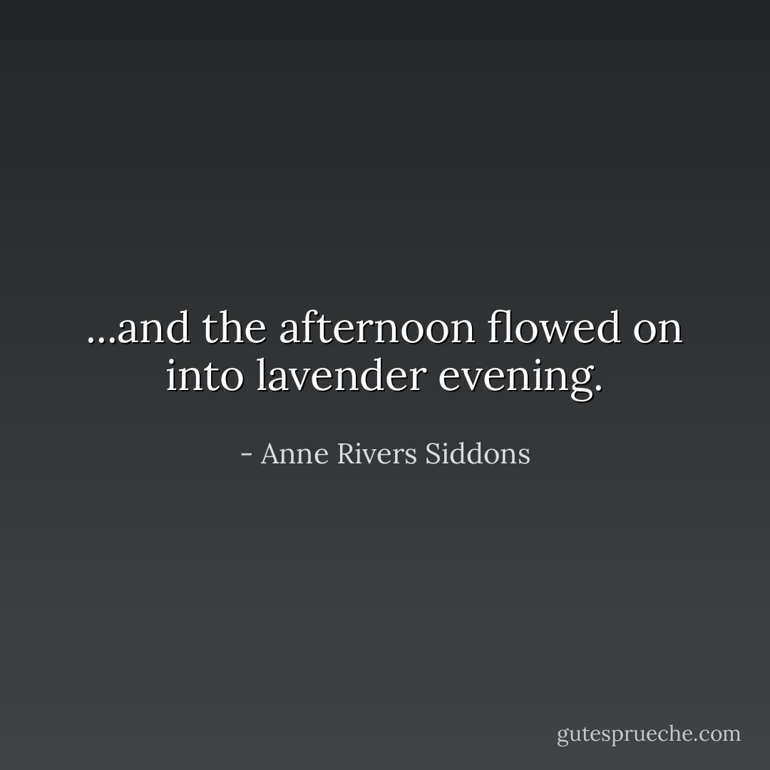 ...and the afternoon flowed on into lavender evening. - Anne Rivers Siddons