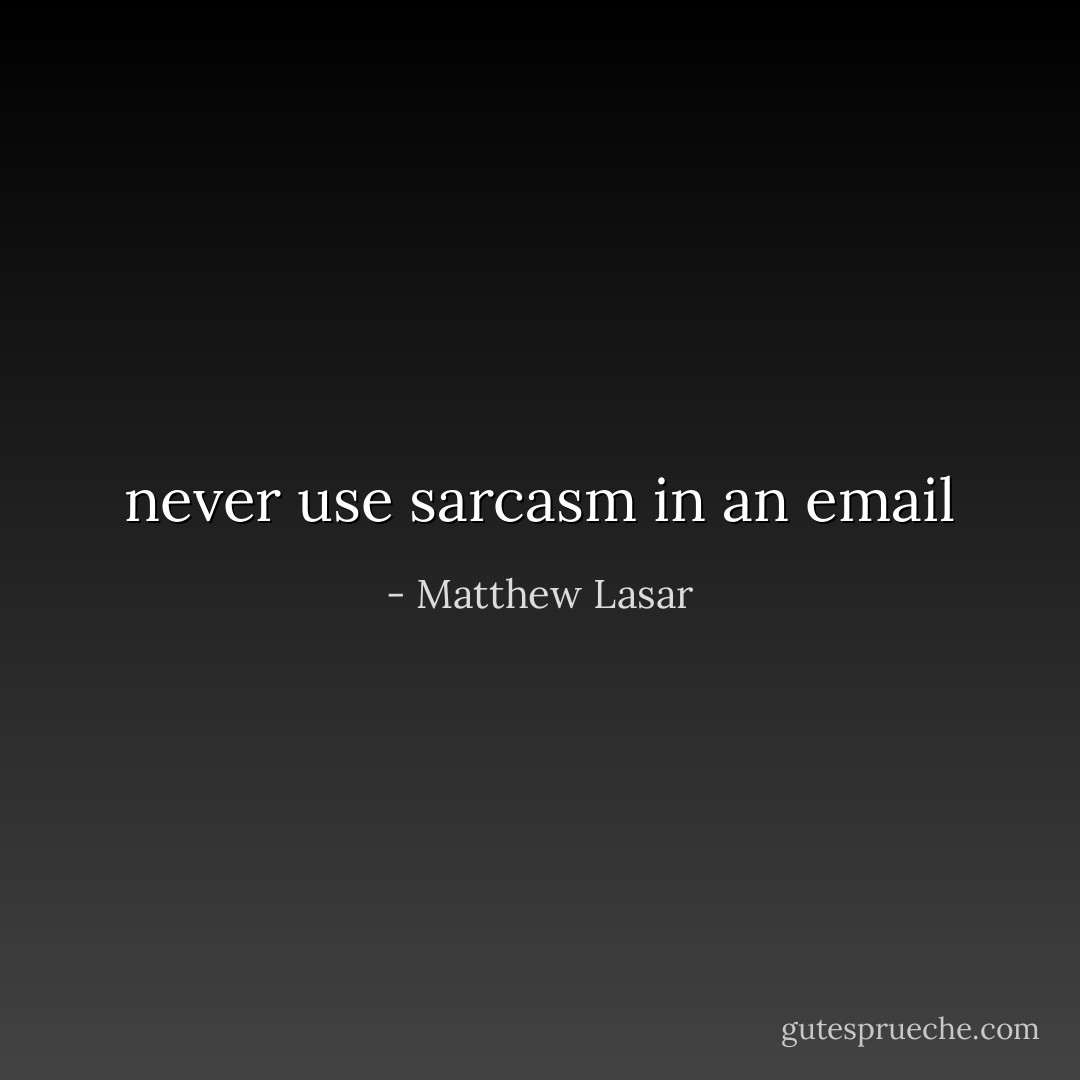 never use sarcasm in an email - Matthew Lasar
