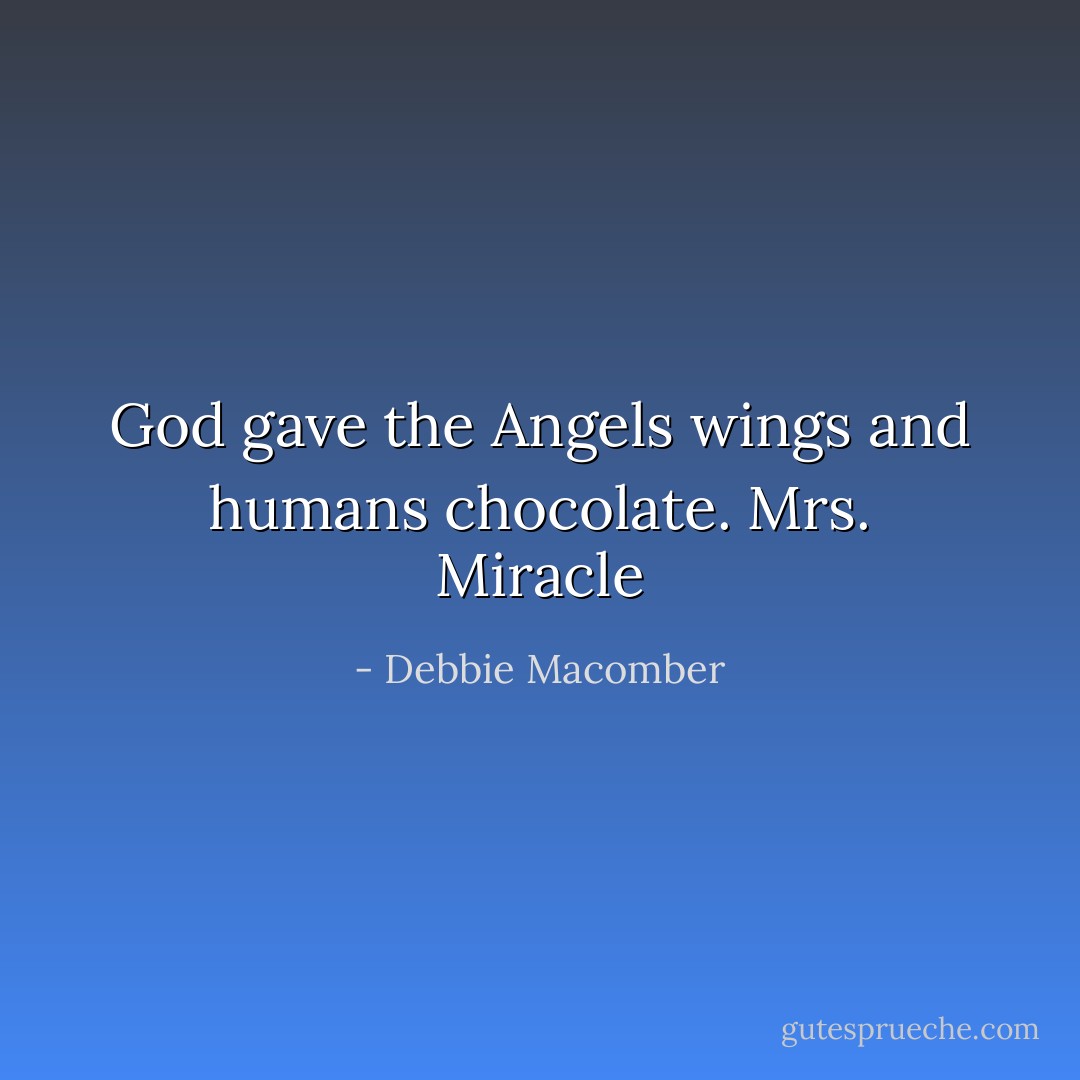 God gave the Angels wings and humans chocolate.<br />Mrs. Miracle - Debbie Macomber