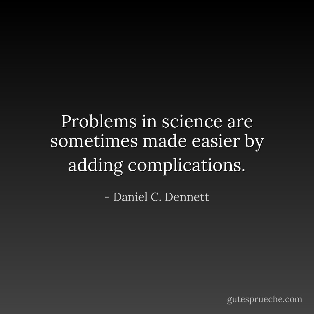 Problems in science are sometimes made easier by adding complications. - Daniel C. Dennett