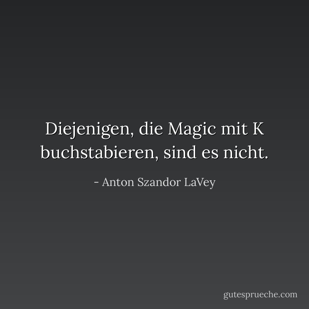 Diejenigen, die Magic mit K buchstabieren, sind es nicht. - Anton Szandor LaVey<