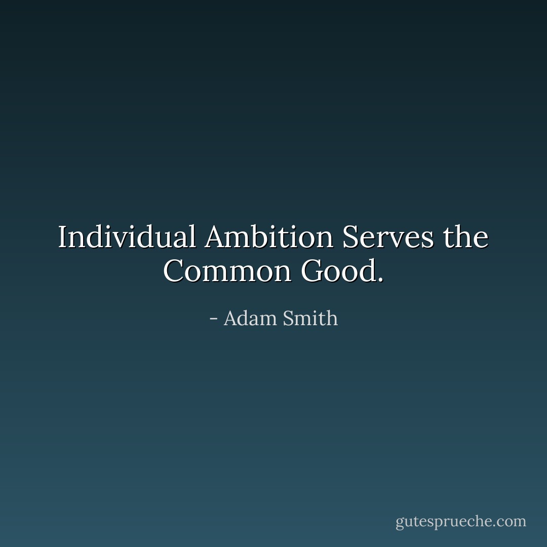Individual Ambition Serves the Common Good. - Adam Smith