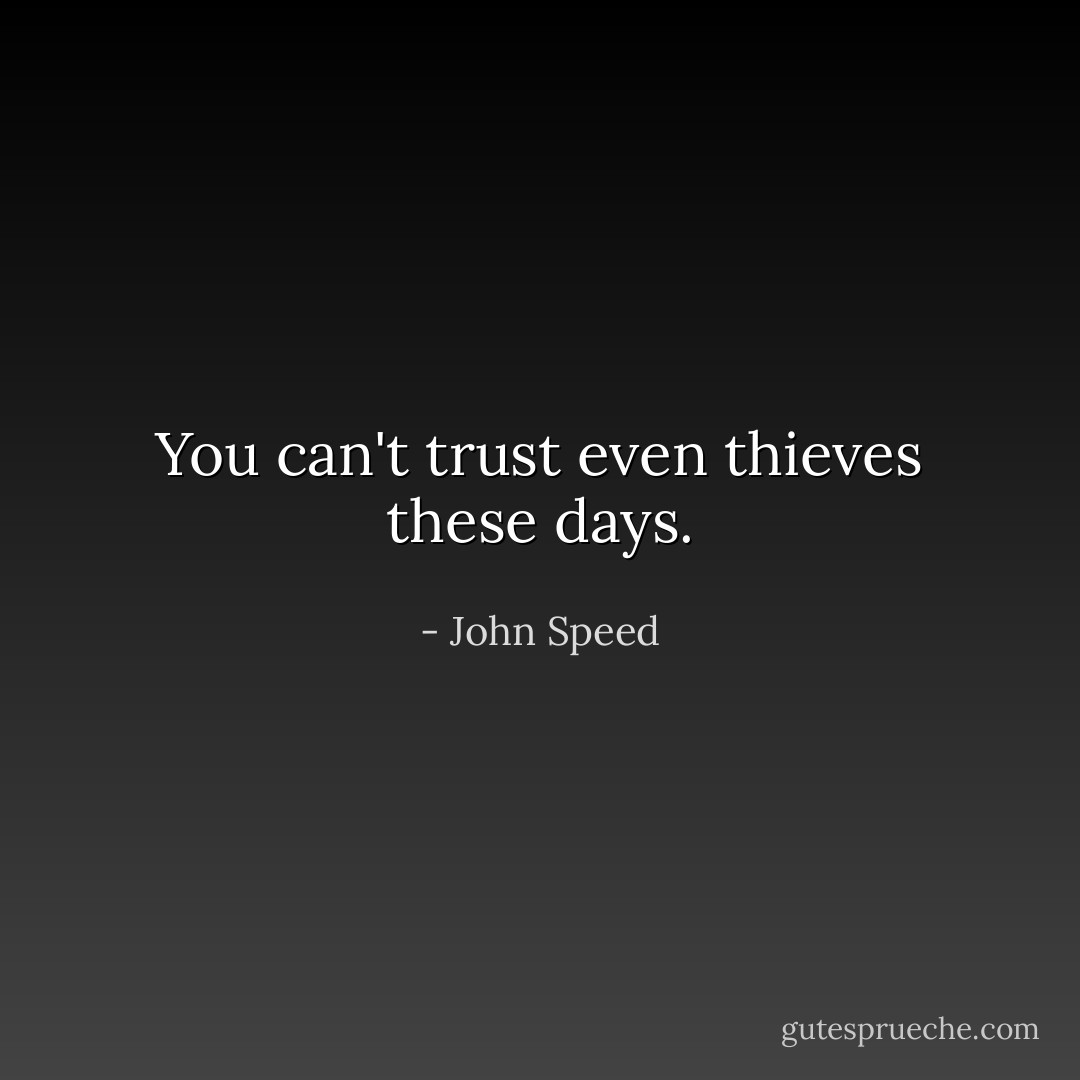 You can't trust even thieves these days. - John Speed