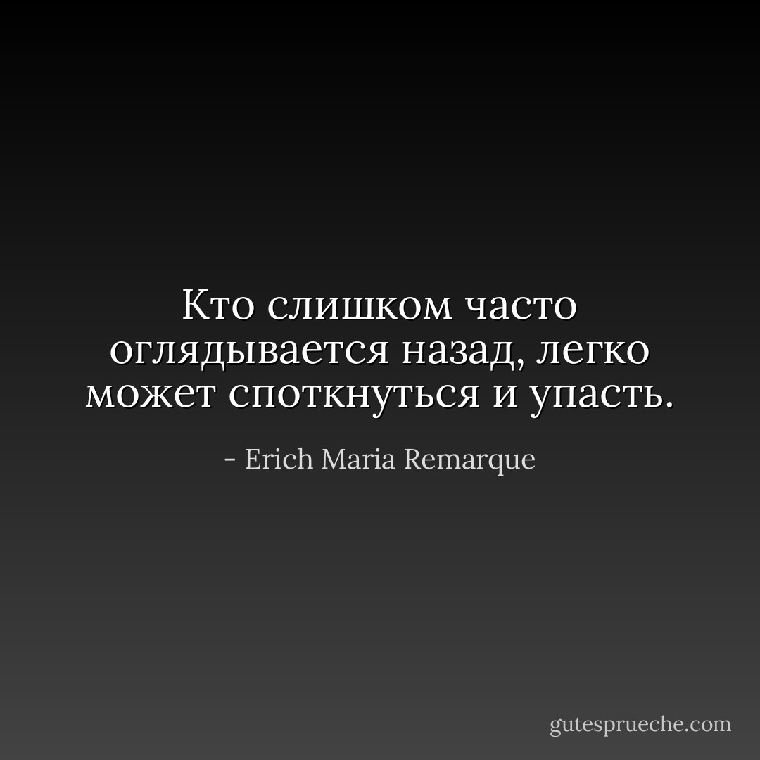 Кто слишком часто оглядывается назад, легко может споткнуться и упасть. - Erich Maria Remarque
