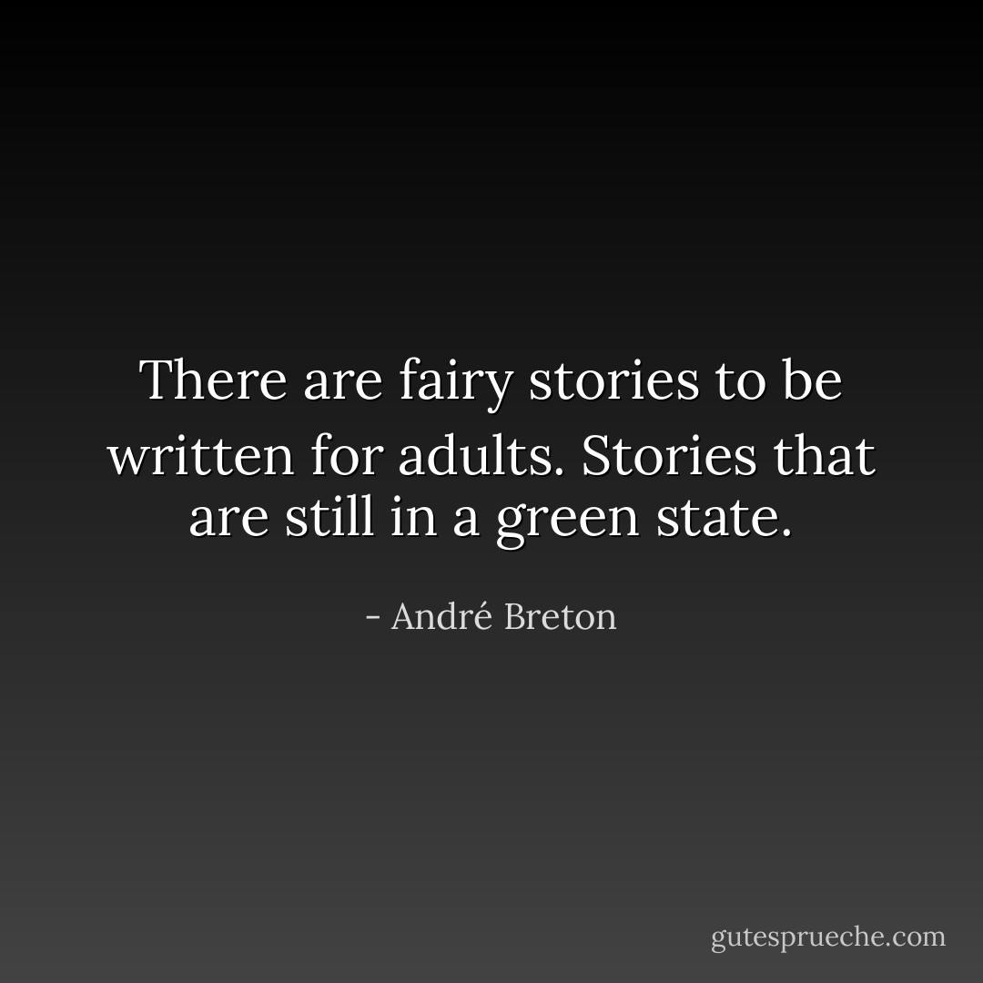 There are fairy stories to be written for adults. Stories that are still in a green state. - André Breton