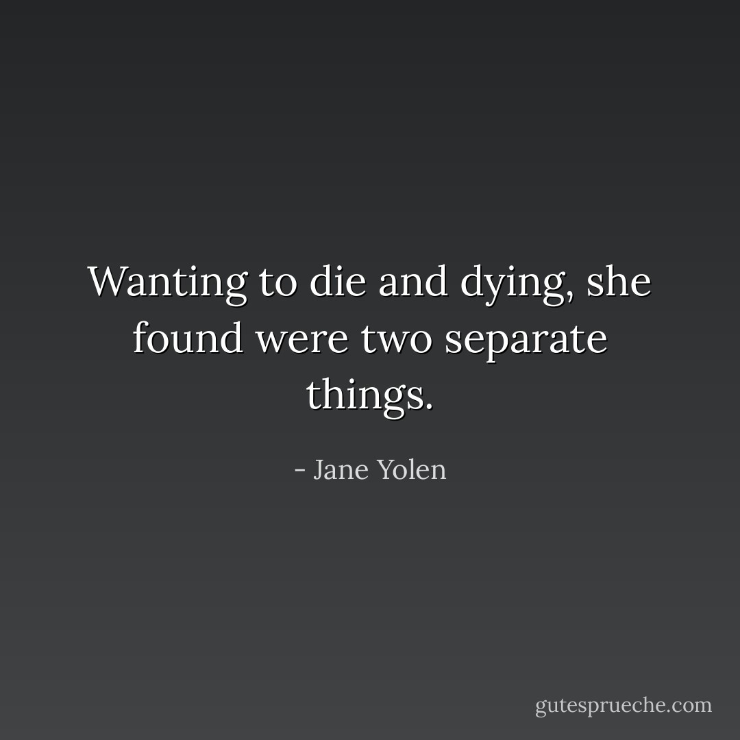 Wanting to die and dying, she found were two separate things. - Jane Yolen