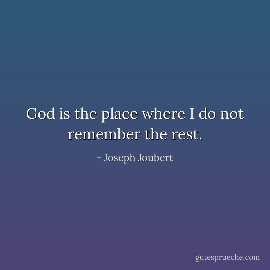 God is the place where I do not remember the rest. - Joseph Joubert