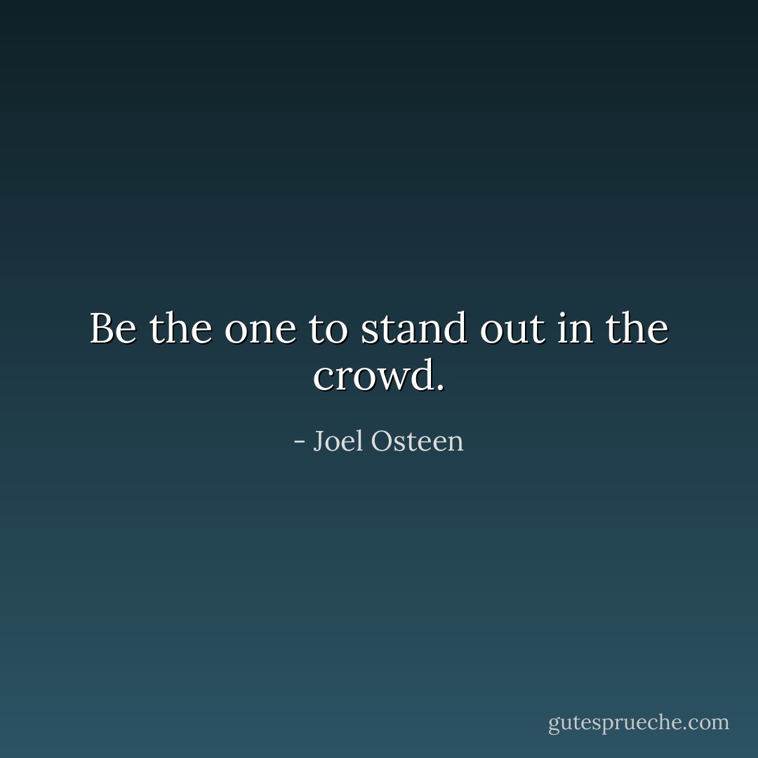 Be the one to stand out in the crowd. - Joel Osteen