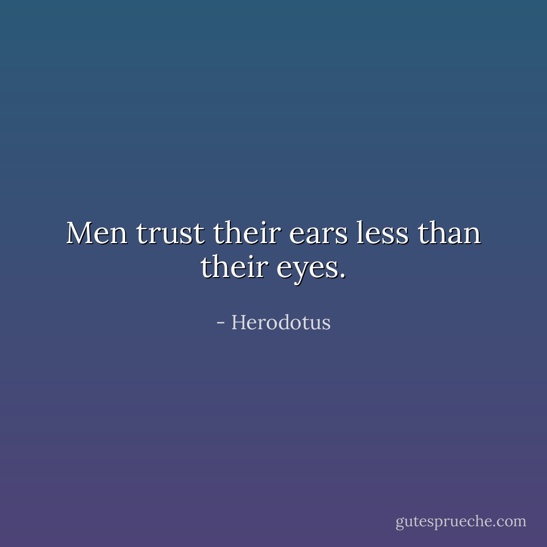 Men trust their ears less than their eyes. - Herodotus