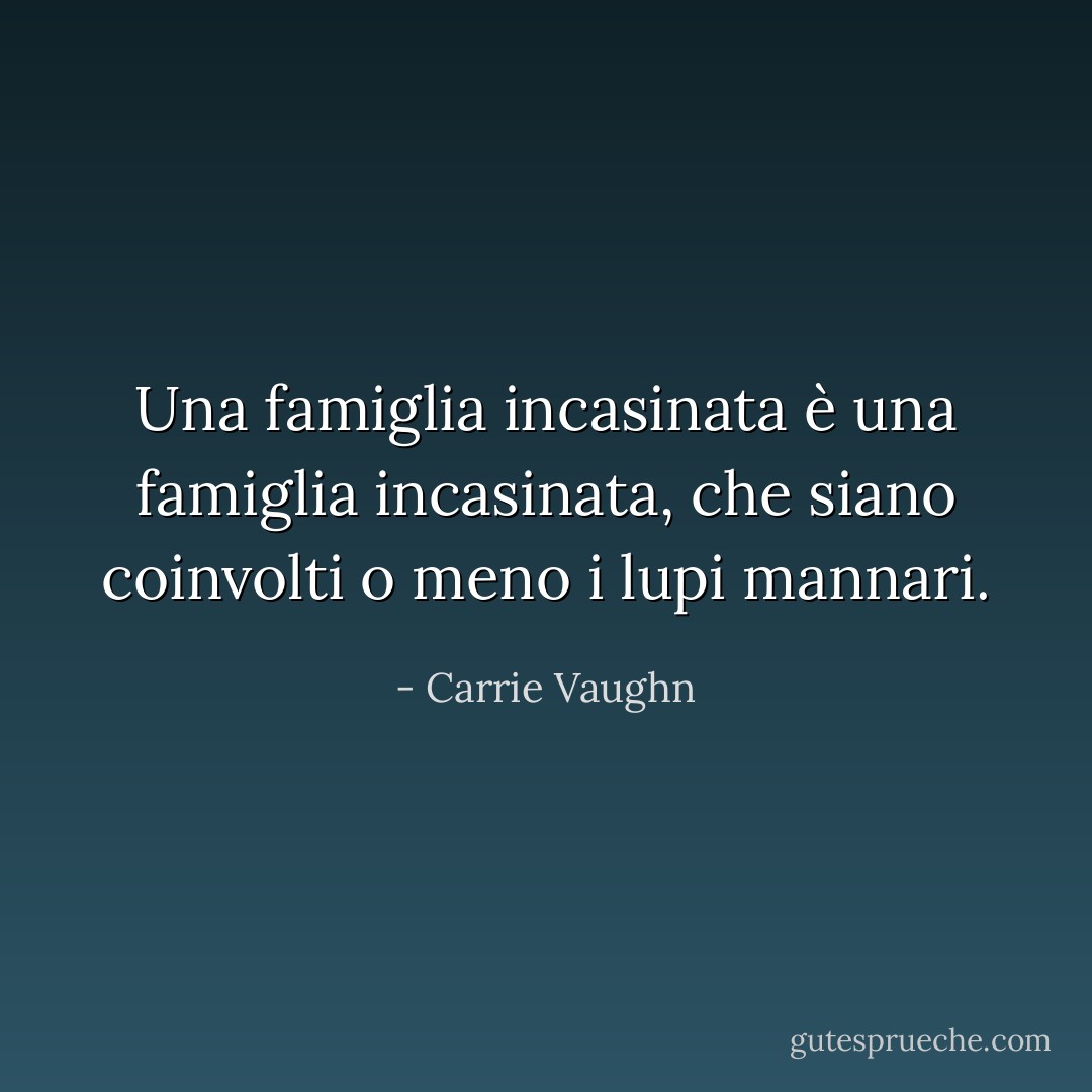 Una famiglia incasinata è una famiglia incasinata, che siano coinvolti o meno i lupi mannari. - Carrie Vaughn