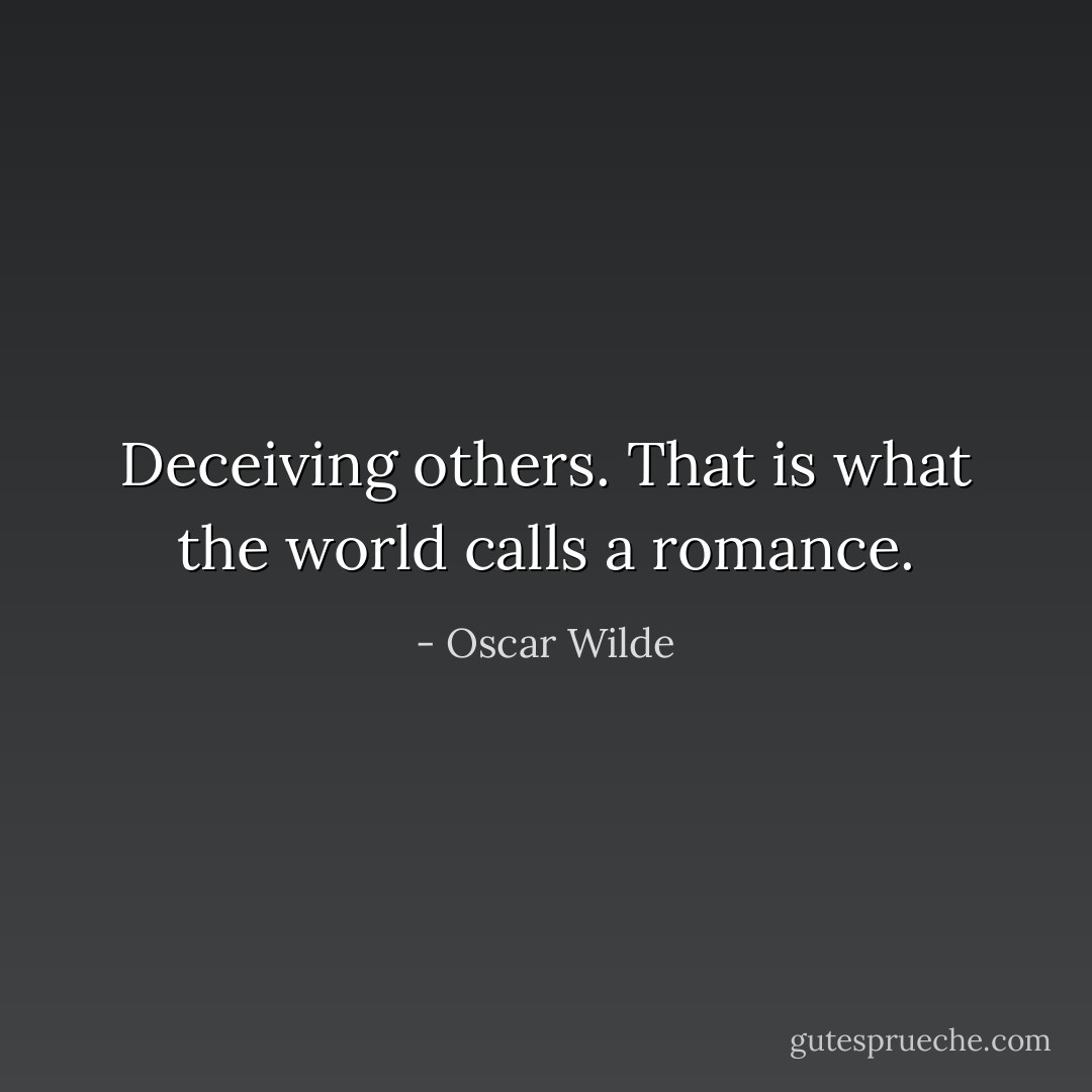Deceiving others. That is what the world calls a romance. - Oscar Wilde