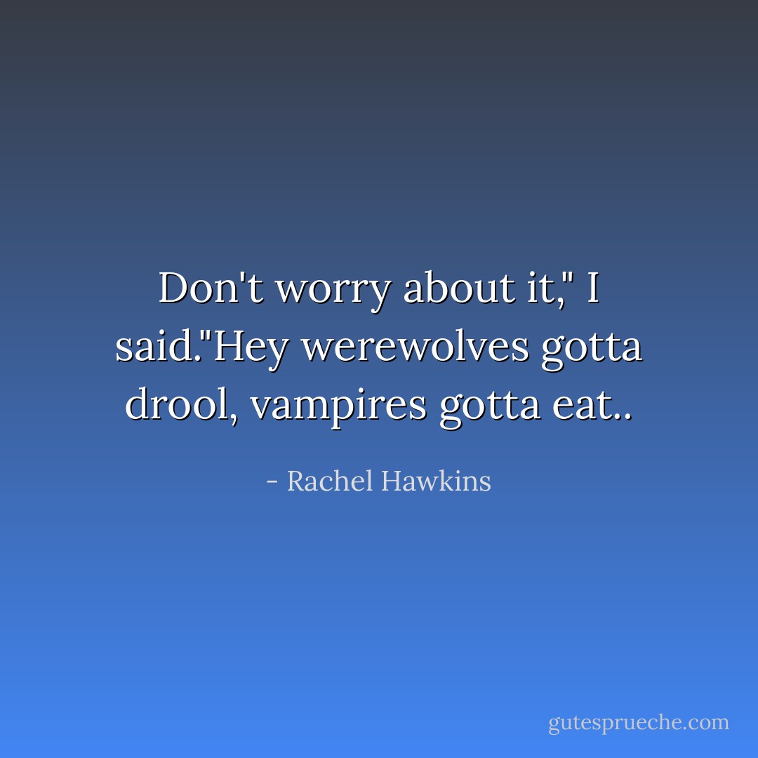 Don't worry about it," I said."Hey werewolves gotta drool, vampires gotta eat.. - Rachel Hawkins