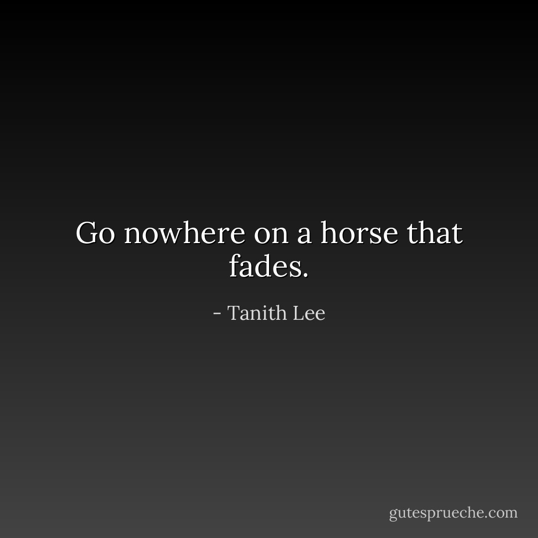Go nowhere on a horse that fades. - Tanith Lee