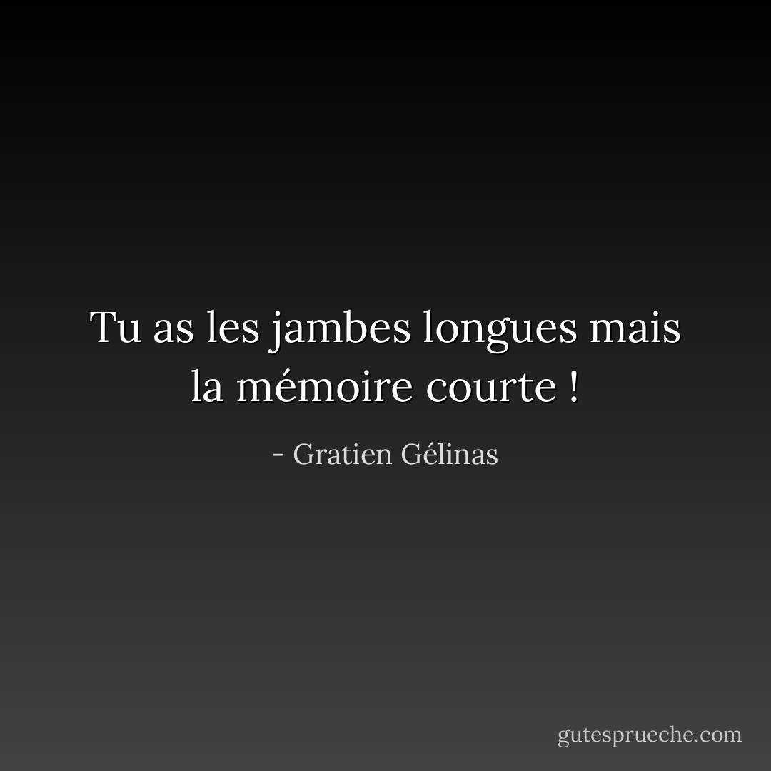Tu as les jambes longues mais la mémoire courte ! - Gratien Gélinas