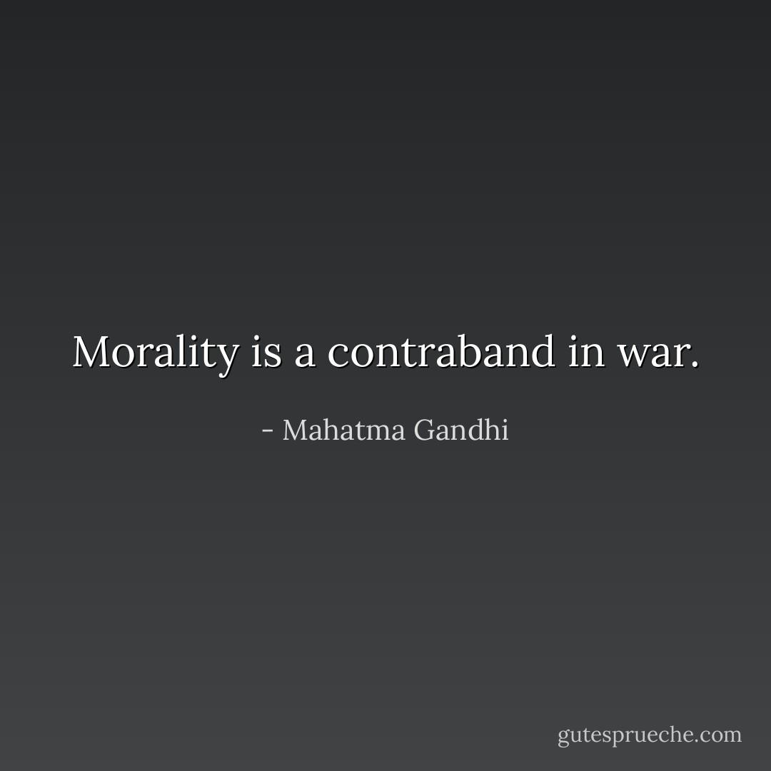 Morality is a contraband in war. - Mahatma Gandhi