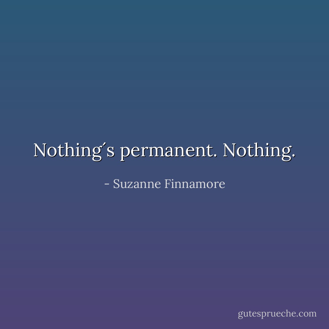 Nothing´s permanent. <i>Nothing</i>. - Suzanne Finnamore
