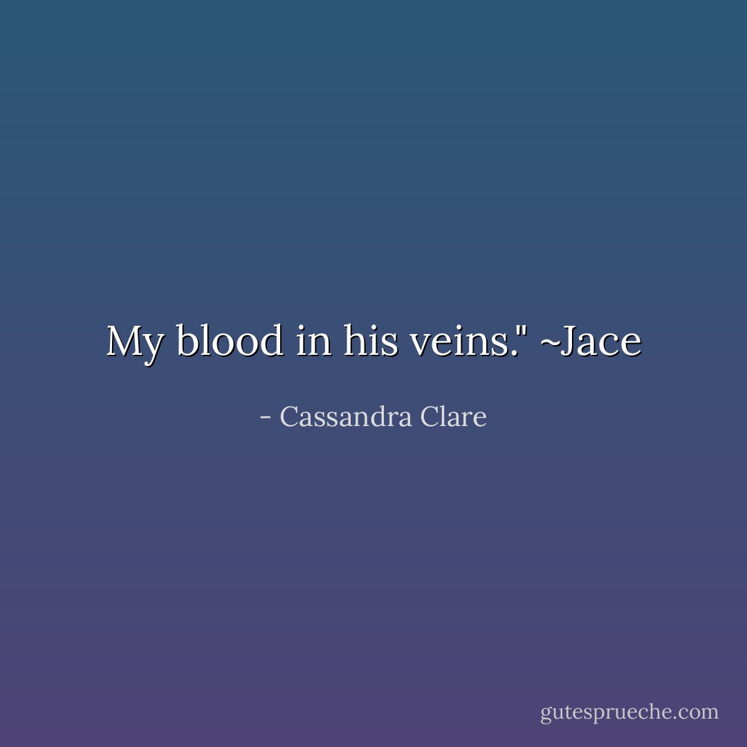 My blood in his veins." ~Jace - Cassandra Clare