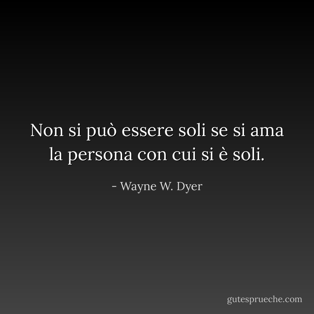 Non si può essere soli se si ama la persona con cui si è soli. - Wayne W. Dyer