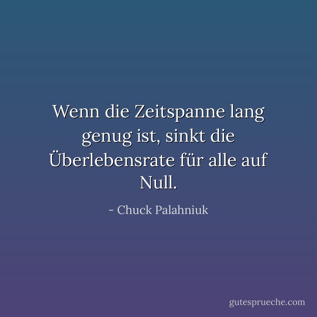 Wenn die Zeitspanne lang genug ist, sinkt die Überlebensrate für alle auf Null. - Chuck Palahniuk<