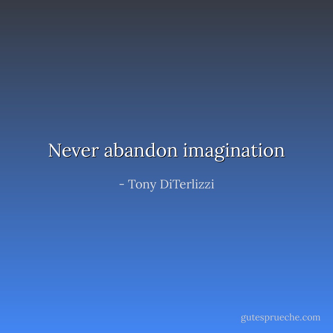 Never abandon imagination - Tony DiTerlizzi