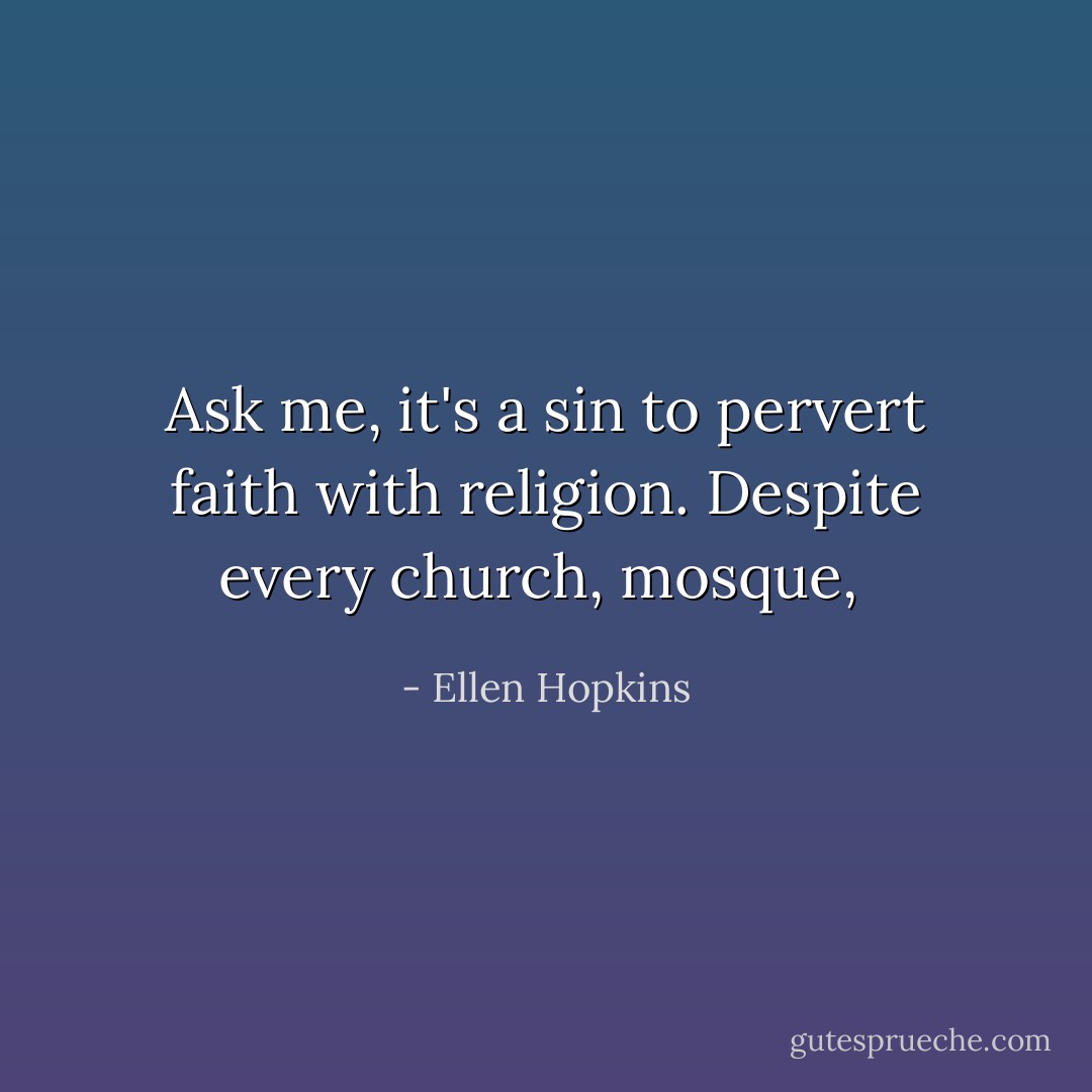 Ask me, it's a sin to pervert faith with religion. Despite every church, mosque,  - Ellen Hopkins