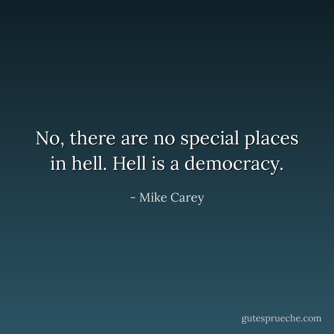 No, there are no special places in hell. Hell is a democracy. - Mike Carey