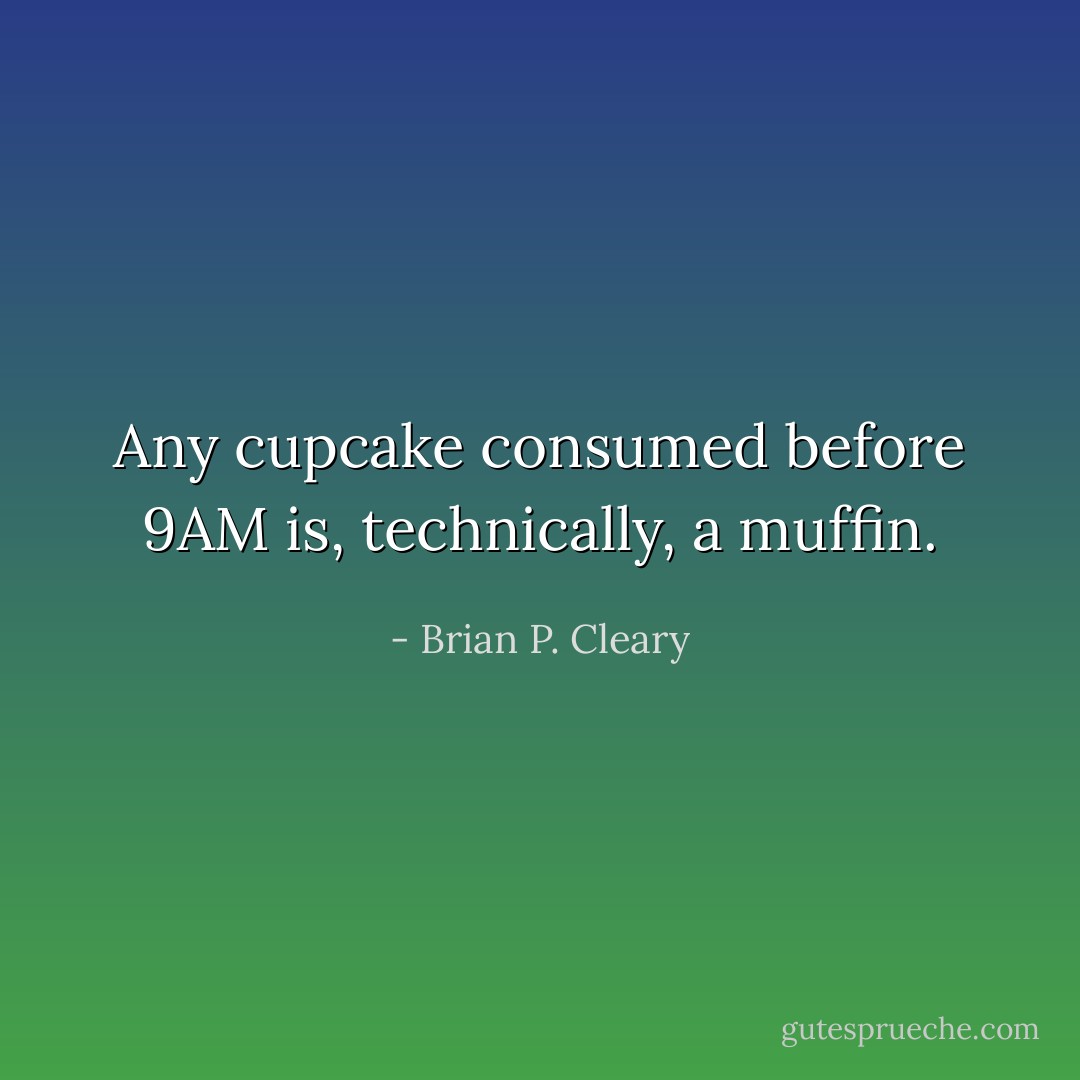 Any cupcake consumed before 9AM is, technically, a muffin. - Brian P. Cleary