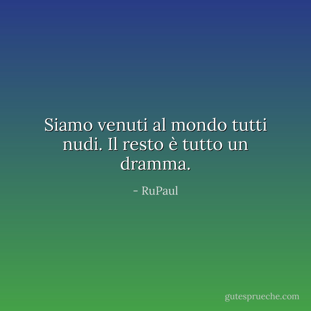 Siamo venuti al mondo tutti nudi. Il resto è tutto un dramma. - RuPaul
