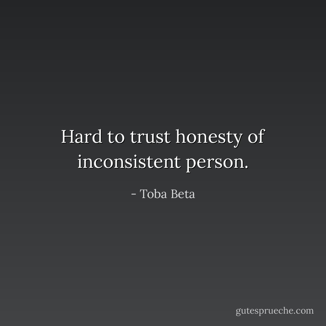 Hard to trust honesty of inconsistent person. - Toba Beta