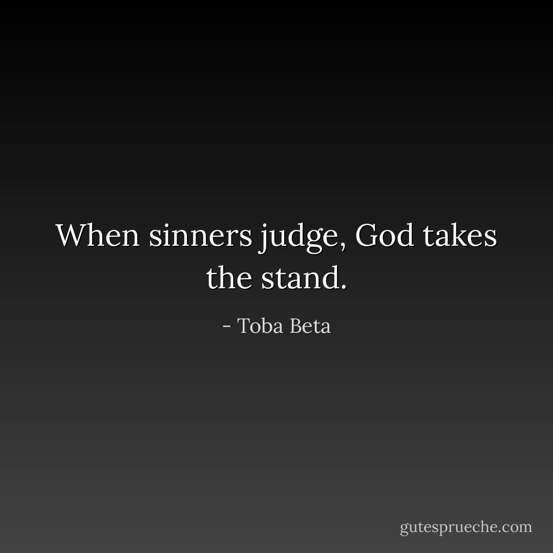 When sinners judge, God takes the stand. - Toba Beta