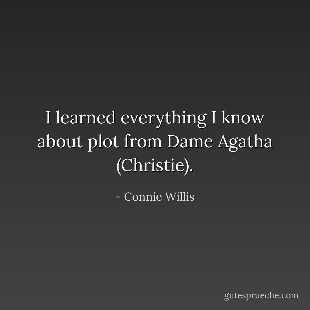 I learned everything I know about plot from Dame Agatha (Christie). - Connie Willis