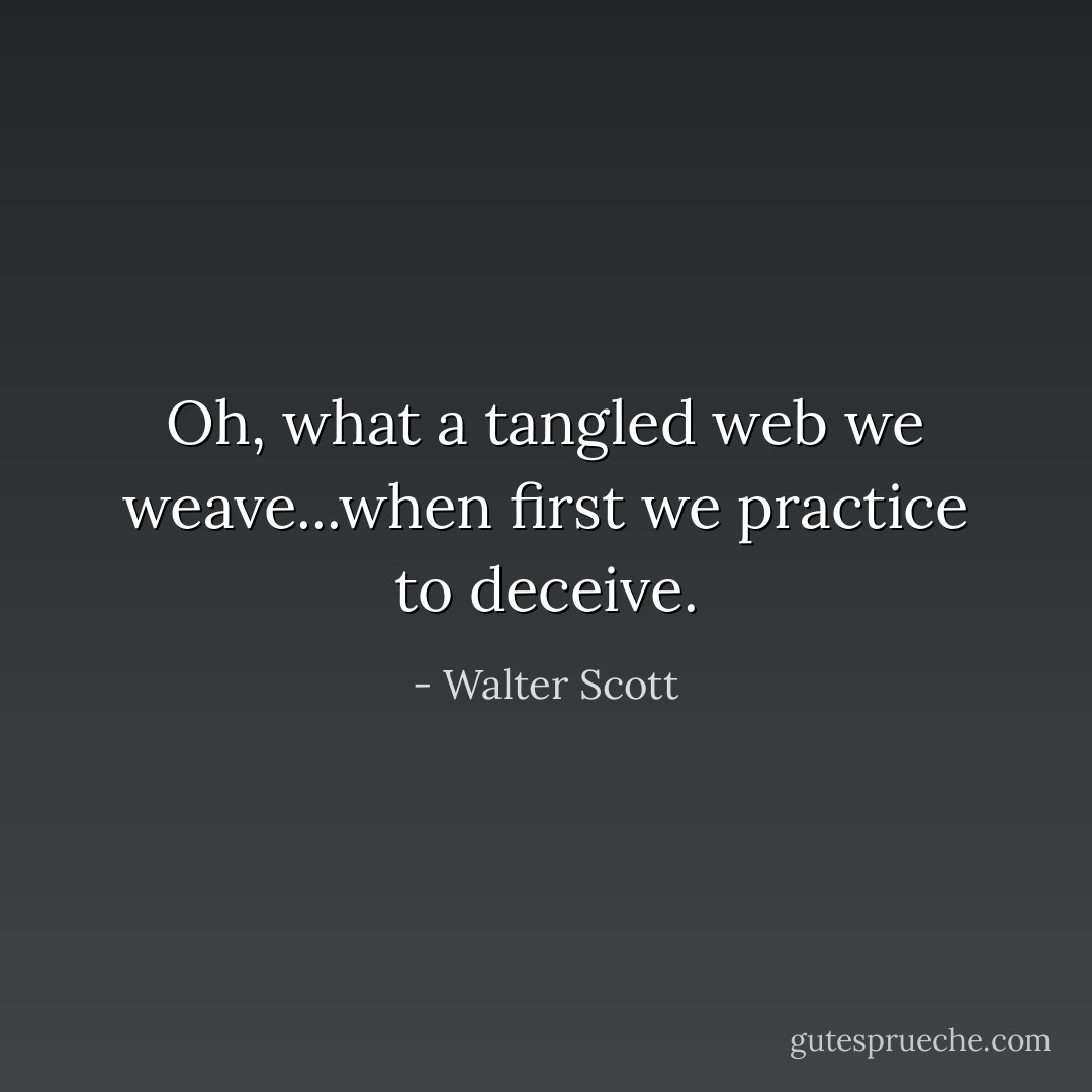 Oh, what a tangled web we weave...when first we practice to deceive. - Walter Scott