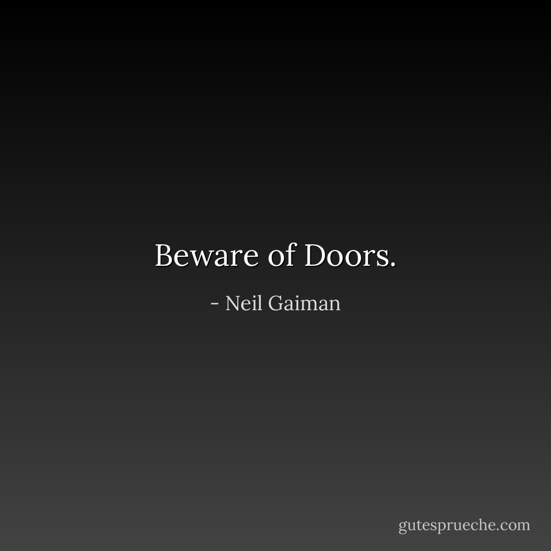 Beware of Doors. - Neil Gaiman
