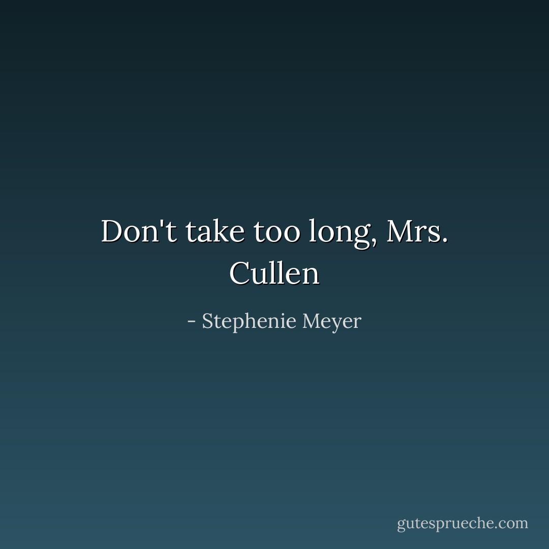 Don't take too long, Mrs. Cullen - Stephenie Meyer