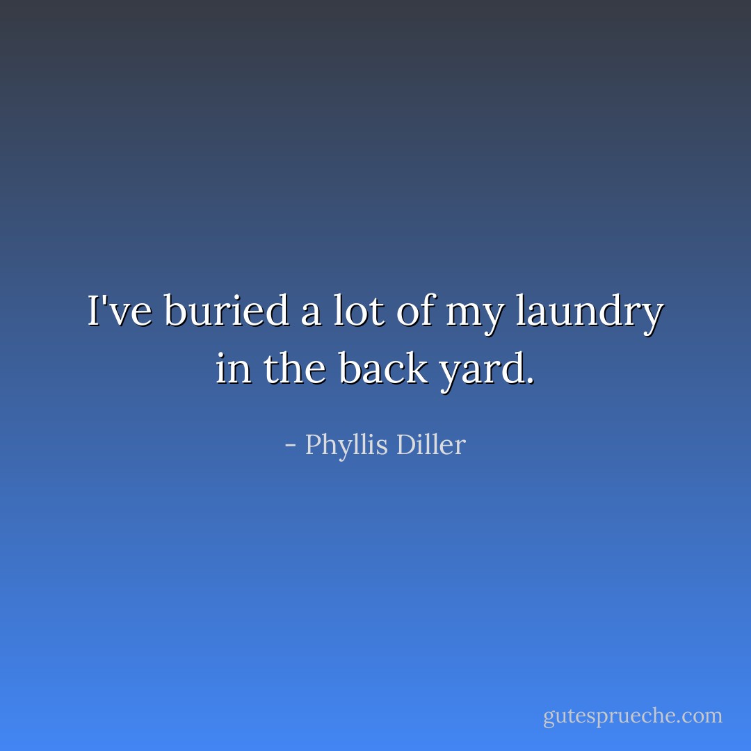 I've buried a lot of my laundry in the back yard. - Phyllis Diller