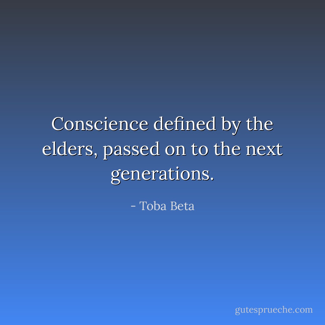 Conscience defined by the elders,<br />passed on to the next generations. - Toba Beta