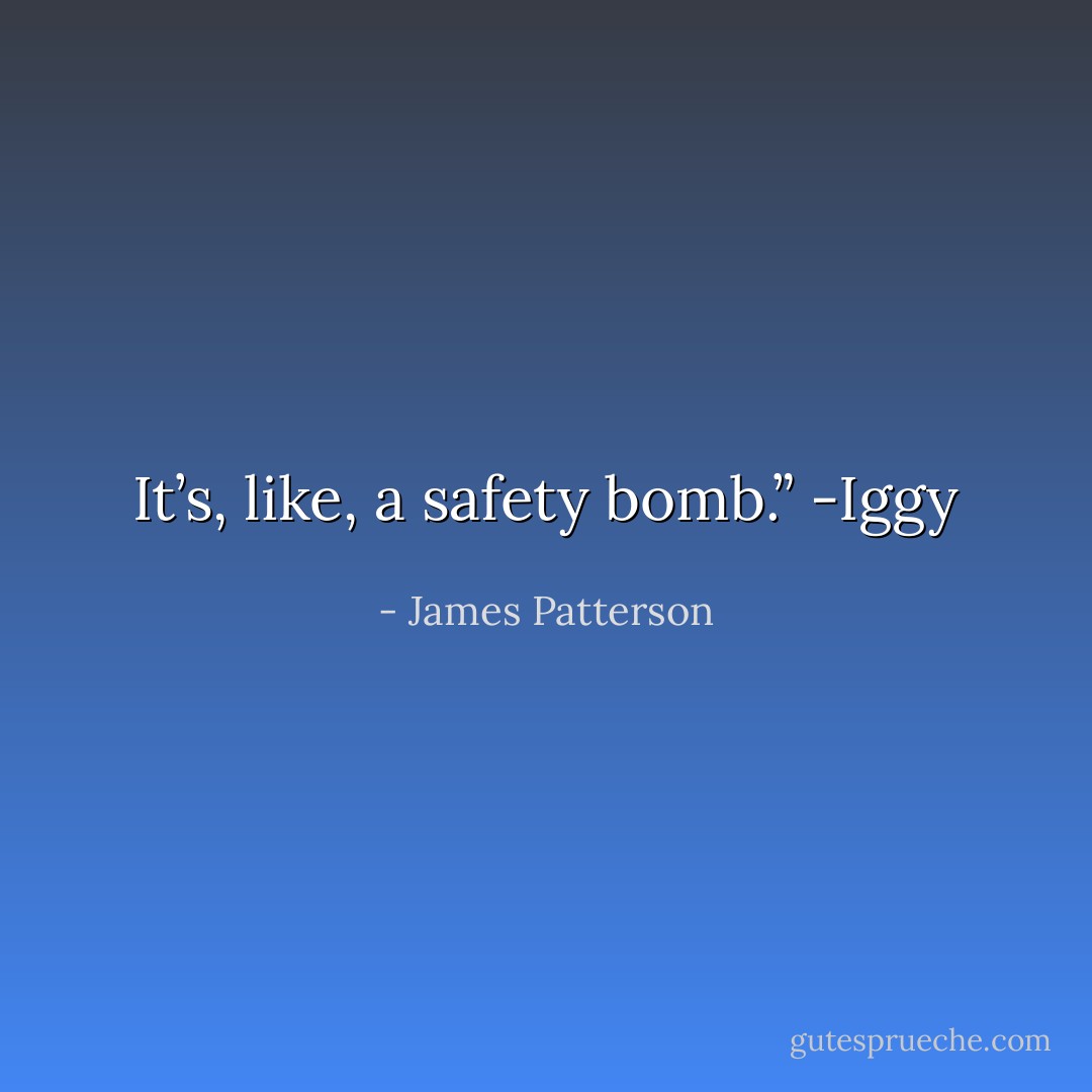 It’s, like, a safety bomb.”<br />-Iggy - James Patterson
