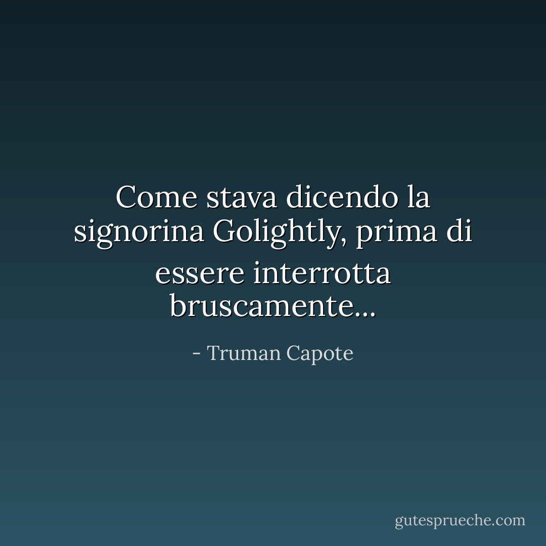 Come stava dicendo la signorina Golightly, prima di essere interrotta bruscamente... - Truman Capote