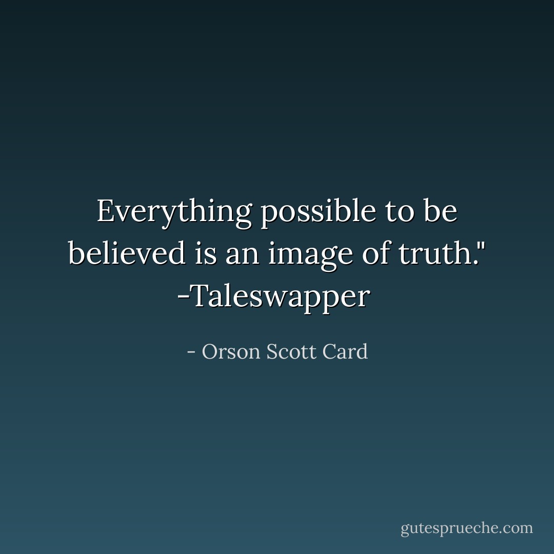 Everything possible to be believed is an image of truth." -Taleswapper  - Orson Scott Card