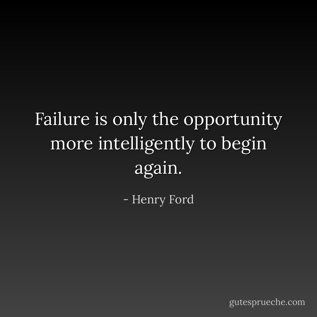 Failure is only the opportunity more intelligently to begin again. - Henry Ford
