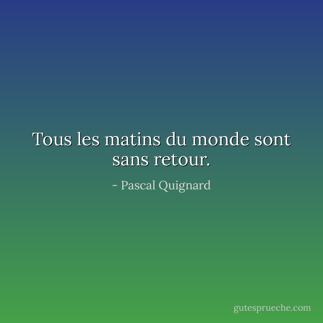Tous les matins du monde sont sans retour. - Pascal Quignard
