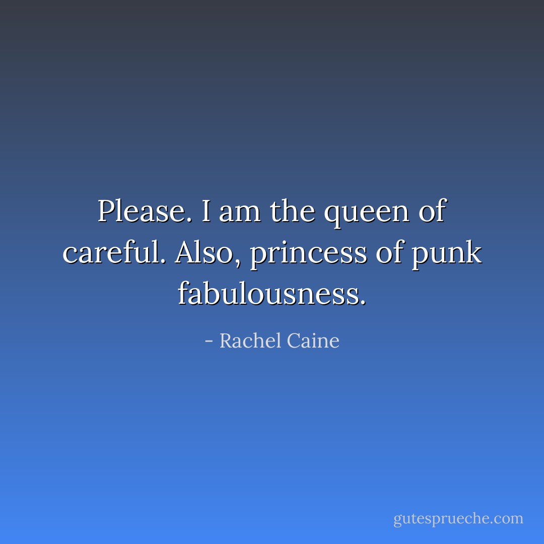 Please. I am the queen of careful. Also, princess of punk fabulousness. - Rachel Caine