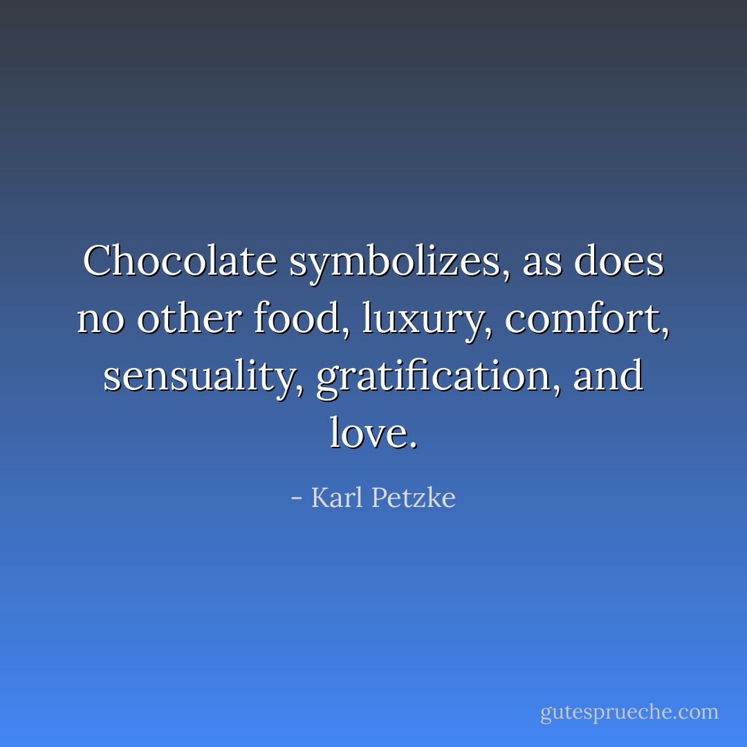 Chocolate symbolizes, as does no other food, luxury, comfort, sensuality, gratification, and love. - Karl Petzke