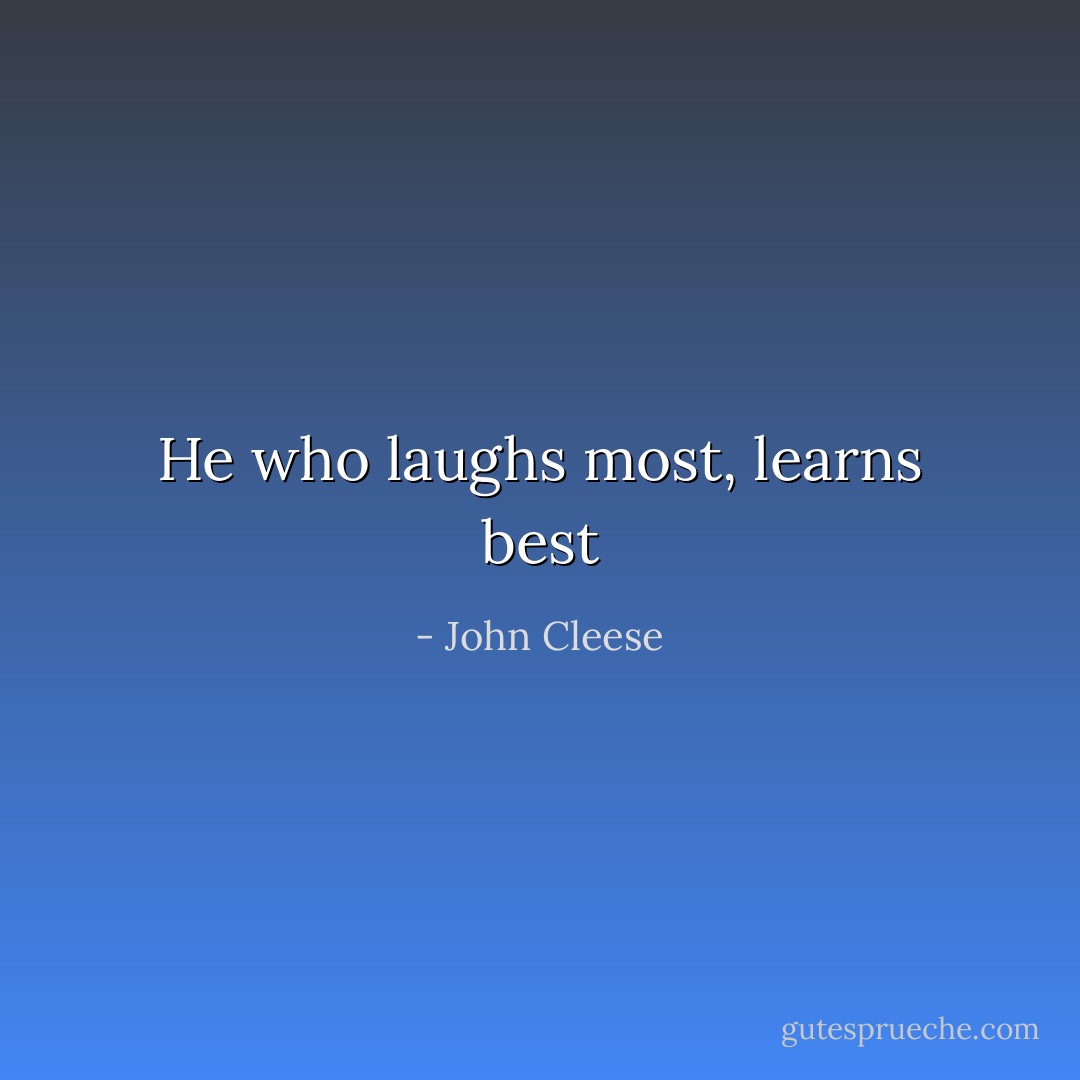 He who laughs most, learns best - John Cleese
