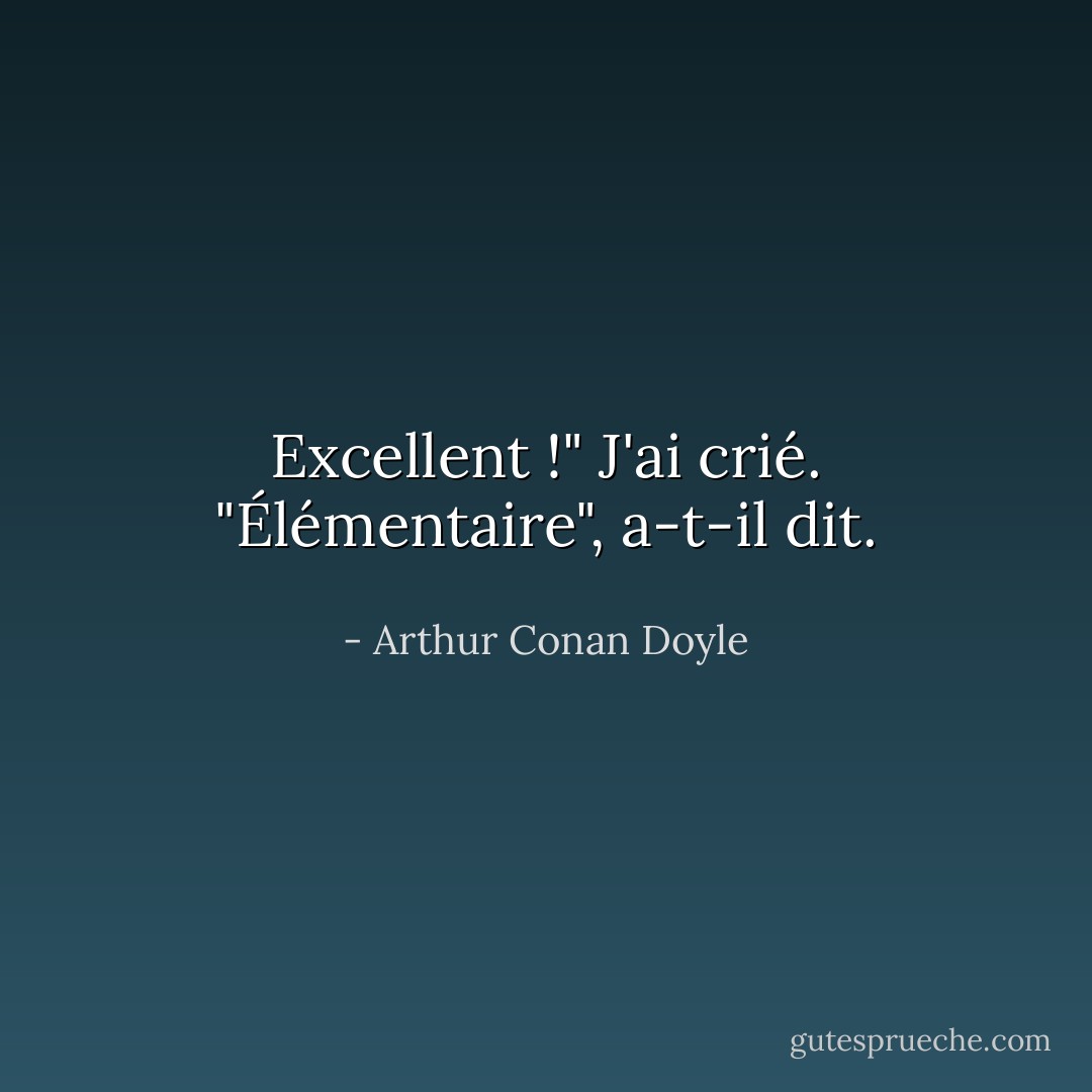 Excellent !" J'ai crié. "Élémentaire", a-t-il dit. - Arthur Conan Doyle