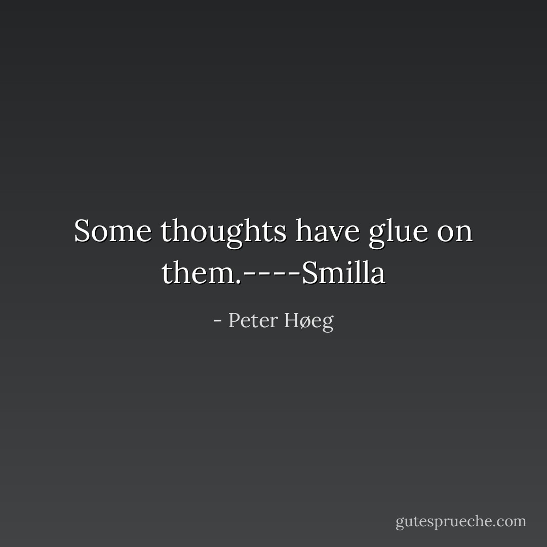 Some thoughts have glue on them.----Smilla - Peter Høeg