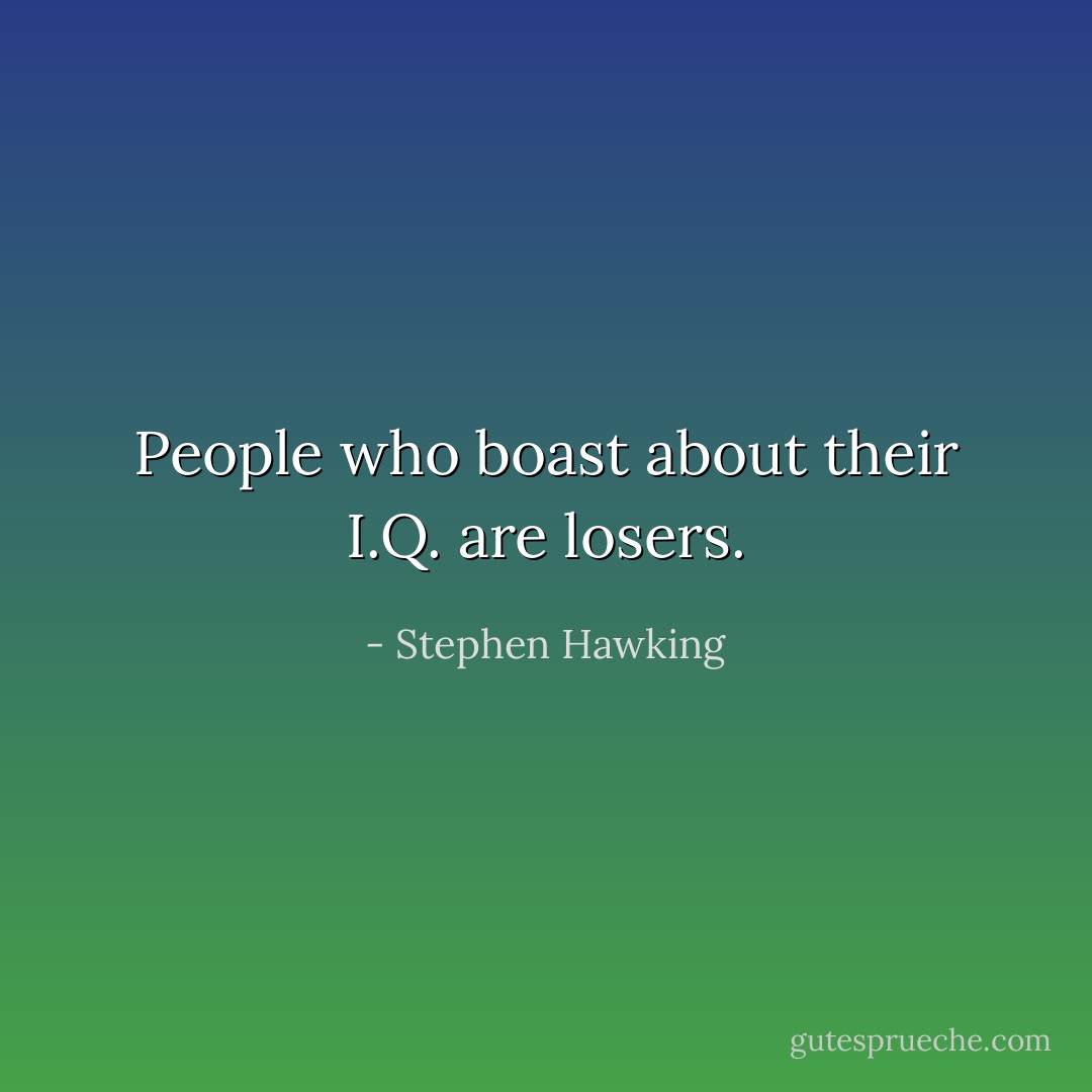 People who boast about their I.Q. are losers. - Stephen Hawking